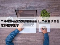 二手奢侈品鉴定机构排名前十,二手奢侈品鉴定师在哪里学