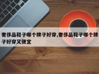 奢侈品鞋子哪个牌子好穿,奢侈品鞋子哪个牌子好穿又便宜
