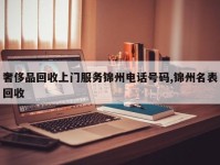 奢侈品回收上门服务锦州电话号码,锦州名表回收