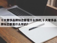 十大奢侈品牌标志都是什么样的,十大奢侈品牌标志都是什么样的?