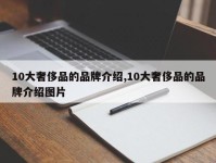 10大奢侈品的品牌介绍,10大奢侈品的品牌介绍图片
