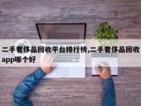 二手奢侈品回收平台排行榜,二手奢侈品回收app哪个好