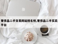 奢侈品二手交易网站排名榜,奢侈品二手买卖平台