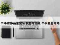 二手奢侈品鉴定证书查询官网,二手奢鉴定师