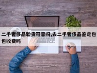 二手奢侈品验货可靠吗,去二手奢侈品鉴定包包收费吗