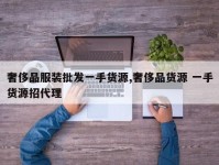 奢侈品服装批发一手货源,奢侈品货源 一手货源招代理