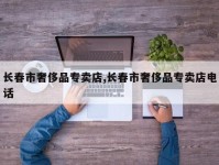 长春市奢侈品专卖店,长春市奢侈品专卖店电话