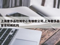 上海奢侈品检测中心有哪些公司,上海奢侈品鉴定权威机构