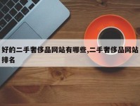 好的二手奢侈品网站有哪些,二手奢侈品网站排名