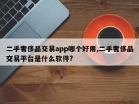二手奢侈品交易app哪个好用,二手奢侈品交易平台是什么软件?