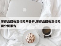 奢侈品回收高价陷阱分析,奢侈品回收高价陷阱分析报告