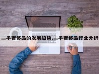二手奢侈品的发展趋势,二手奢侈品行业分析
