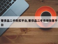 奢侈品二手购买平台,奢侈品二手市场销售平台