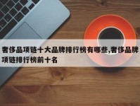 奢侈品项链十大品牌排行榜有哪些,奢侈品牌项链排行榜前十名