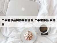二手奢侈品实体店有哪些,二手奢侈品 实体店