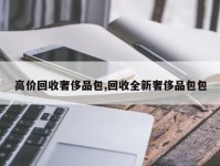 高价回收奢侈品包,回收全新奢侈品包包