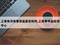 上海有没有奢侈品鉴定机构,上海奢侈品检测中心
