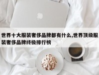 世界十大服装奢侈品牌都有什么,世界顶级服装奢侈品牌终极排行榜