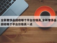 全新奢侈品回收哪个平台价格高,全新奢侈品回收哪个平台价格高一点
