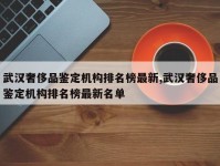 武汉奢侈品鉴定机构排名榜最新,武汉奢侈品鉴定机构排名榜最新名单