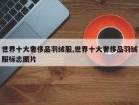世界十大奢侈品羽绒服,世界十大奢侈品羽绒服标志图片