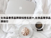 化妆品奢侈品牌商标排名前十,化妆品奢侈品牌排行