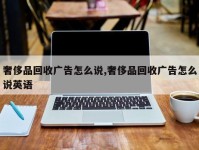 奢侈品回收广告怎么说,奢侈品回收广告怎么说英语