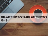奢侈品包包回收多少钱,奢侈品包包回收多少钱一个
