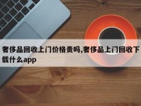 奢侈品回收上门价格贵吗,奢侈品上门回收下载什么app