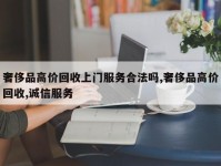 奢侈品高价回收上门服务合法吗,奢侈品高价回收,诚信服务