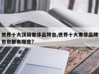 世界十大顶级奢侈品牌包,世界十大奢侈品牌包包都有哪些?