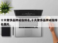 十大奢侈品牌戒指排名,十大奢侈品牌戒指排名图片