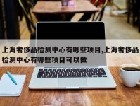 上海奢侈品检测中心有哪些项目,上海奢侈品检测中心有哪些项目可以做