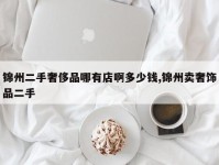 锦州二手奢侈品哪有店啊多少钱,锦州卖奢饰品二手