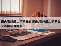 国内奢侈品二手网站有哪些,奢侈品二手平台交易网站有哪些