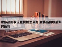 奢侈品回收流程模板怎么写,奢侈品回收后如何盈利
