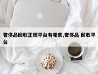 奢侈品回收正规平台有哪些,奢侈品 回收平台
