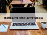 哪里有二手奢侈品店,二手奢侈品商店