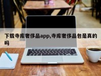 下载寺库奢侈品app,寺库奢侈品包是真的吗