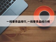 一线奢侈品排行,一线奢侈品排行榜