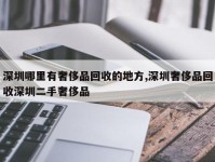 深圳哪里有奢侈品回收的地方,深圳奢侈品回收深圳二手奢侈品