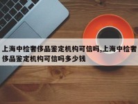上海中检奢侈品鉴定机构可信吗,上海中检奢侈品鉴定机构可信吗多少钱