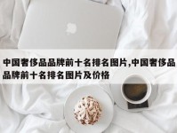 中国奢侈品品牌前十名排名图片,中国奢侈品品牌前十名排名图片及价格