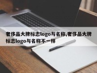 奢侈品大牌标志logo与名称,奢侈品大牌标志logo与名称不一样