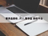 奢侈品回收..只二,奢侈品 回收平台