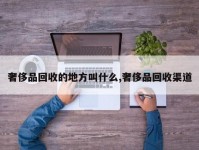 奢侈品回收的地方叫什么,奢侈品回收渠道