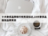十大奢侈品牌排行榜男装标志,10大奢侈品服装品牌男装