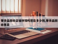 奢侈品回收店铺挣钱吗现在多少钱,奢侈品回收售卖