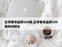 全球奢侈品牌100强,全球奢侈品牌100强利润排名