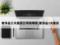 奢侈品三大集团公司有哪些,奢侈品3大集团